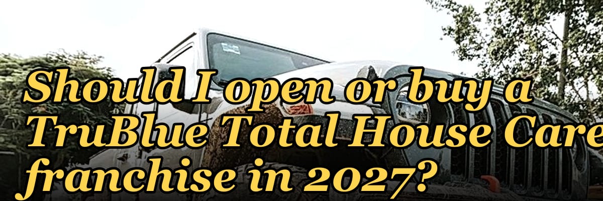 Should I open or buy a TruBlue Total House Care franchise in 2027?