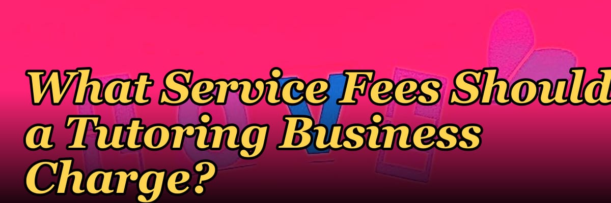 What Service Fees Should a Tutoring Business Charge?