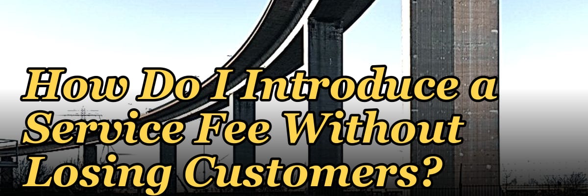 How Do I Introduce a Service Fee Without Losing Customers?