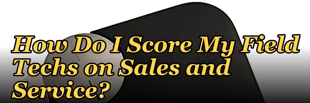 How Do I Score My Field Techs on Sales and Service?