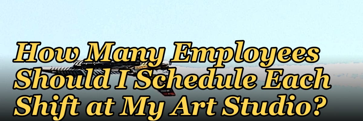 How Many Employees Should I Schedule Each Shift at My Art Studio?