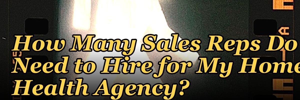 How Many Sales Reps Do I Need to Hire for My Home Health Agency?
