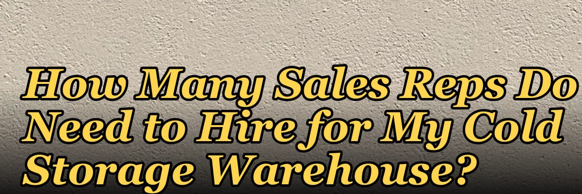 How Many Sales Reps Do I Need to Hire for My Cold Storage Warehouse?