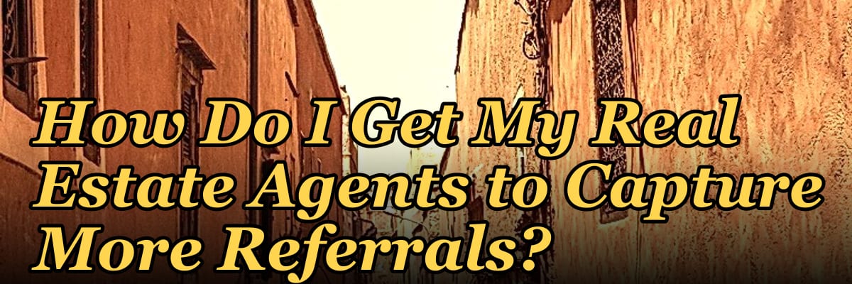 How Do I Get My Real Estate Agents to Capture More Referrals?