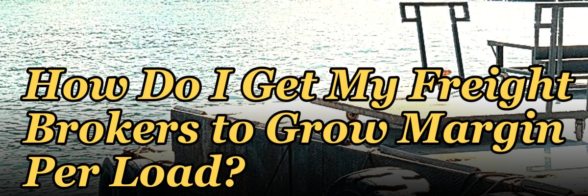 How Do I Get My Freight Brokers to Grow Margin Per Load?