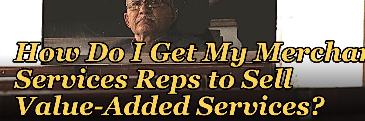 How Do I Get My Merchant Services Reps to Sell Value-Added Services?