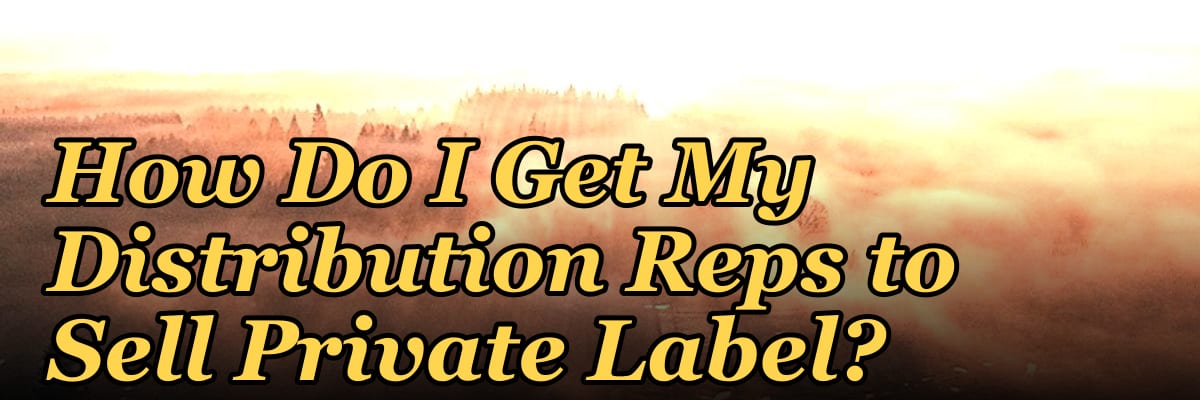 How Do I Get My Distribution Reps to Sell Private Label?