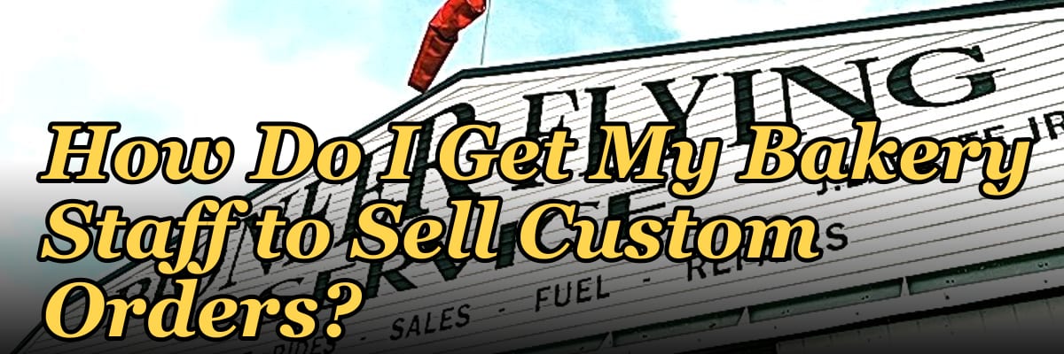 How Do I Get My Bakery Staff to Sell Custom Orders?