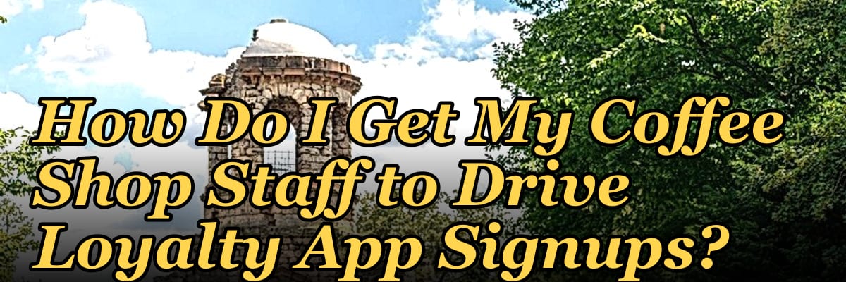How Do I Get My Coffee Shop Staff to Drive Loyalty App Signups?