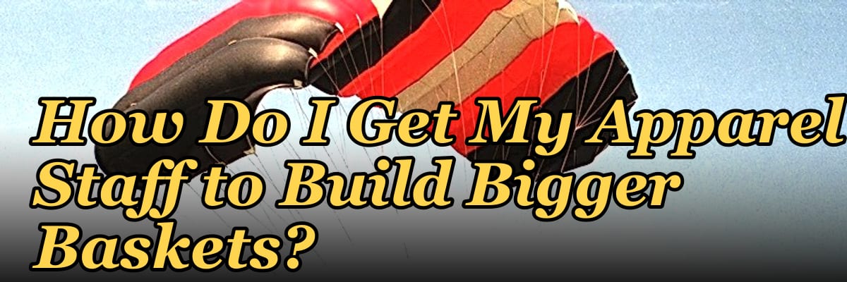 How Do I Get My Apparel Staff to Build Bigger Baskets?