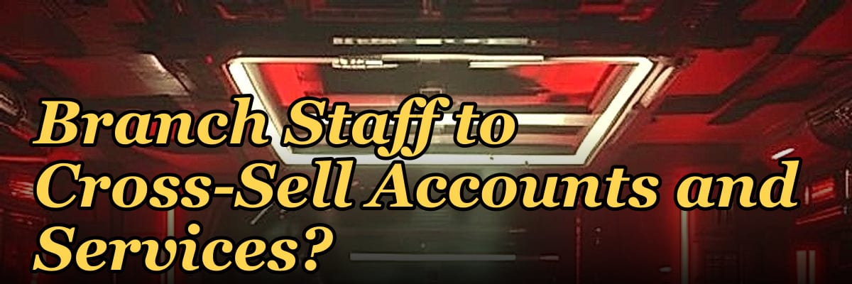 How Do I Get My Bank Branch Staff to Cross-Sell Accounts and Services?