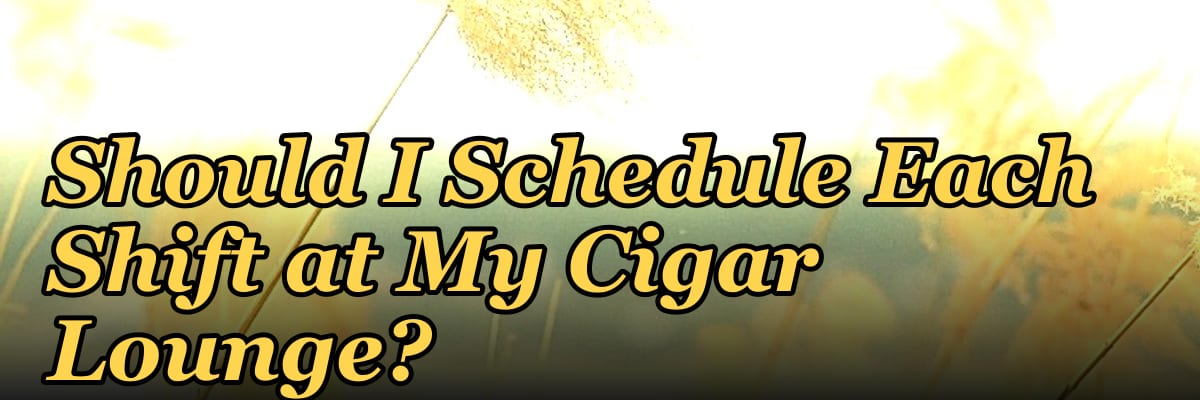 How Many Employees Should I Schedule Each Shift at My Cigar Lounge?