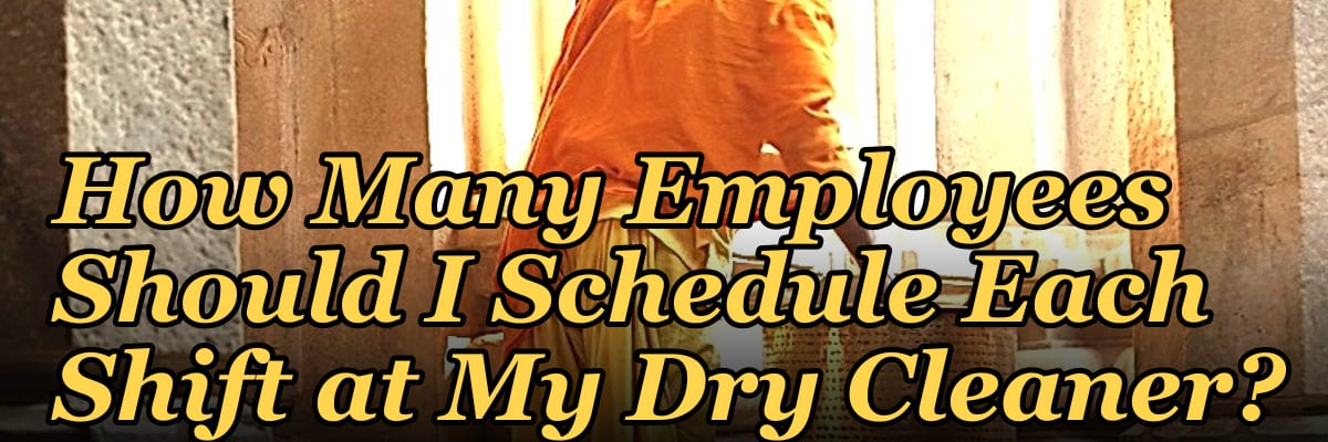 How Many Employees Should I Schedule Each Shift at My Dry Cleaner?