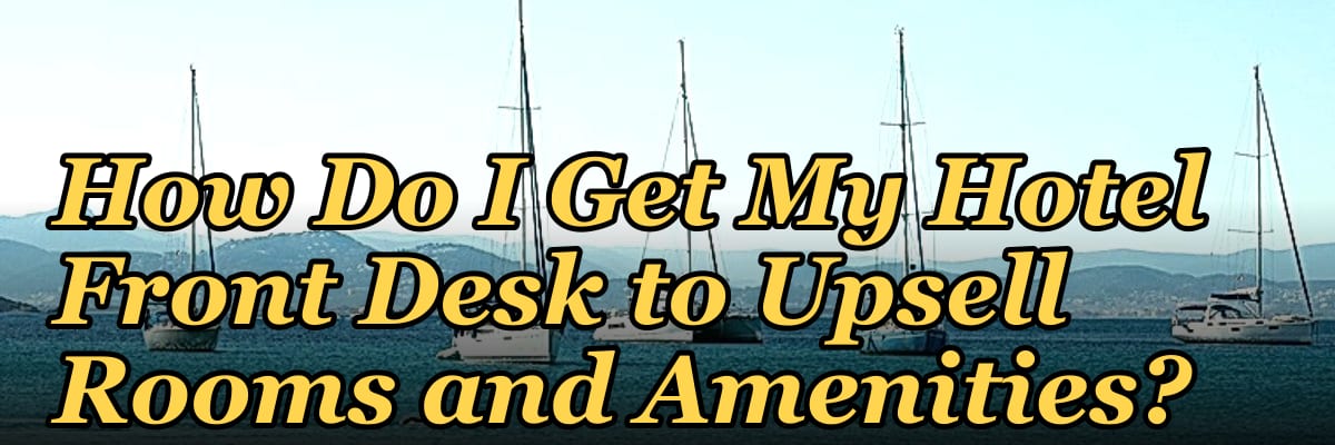 How Do I Get My Hotel Front Desk to Upsell Rooms and Amenities?