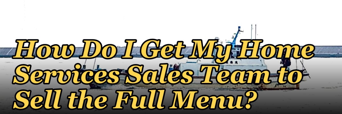 How Do I Get My Home Services Sales Team to Sell the Full Menu?
