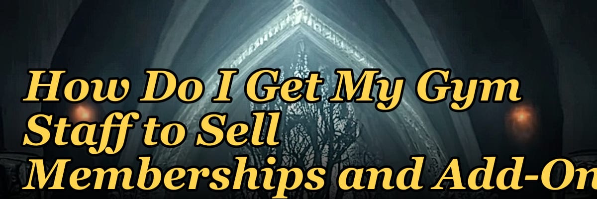 How Do I Get My Gym Staff to Sell Memberships and Add-Ons?