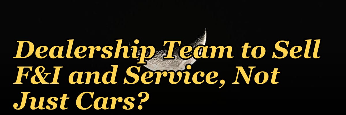 How Do I Get My Auto Dealership Team to Sell F&I and Service, Not Just Cars?