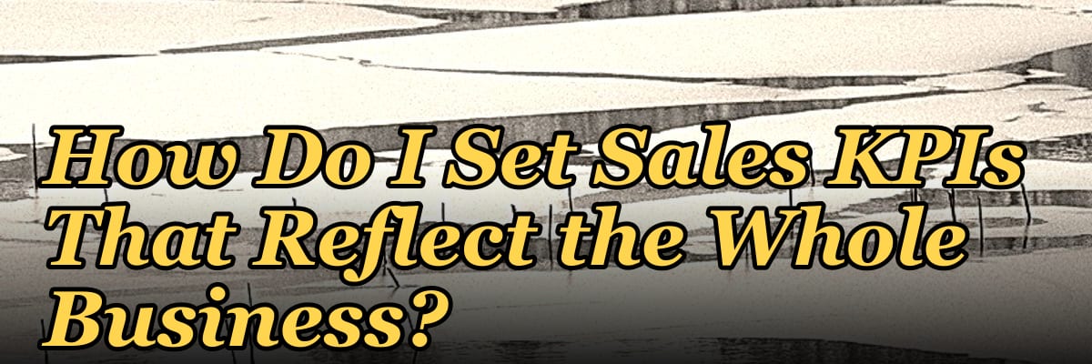 How Do I Set Sales KPIs That Reflect the Whole Business?