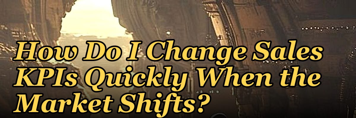 How Do I Change Sales KPIs Quickly When the Market Shifts?