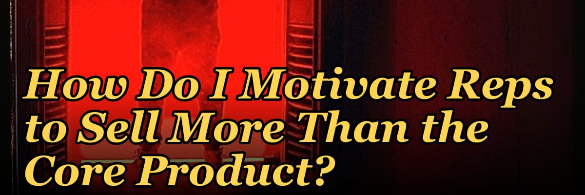 How Do I Motivate Reps to Sell More Than the Core Product?