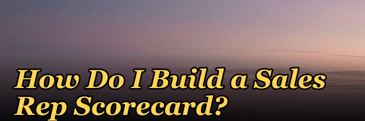 How Do I Build a Sales Rep Scorecard?