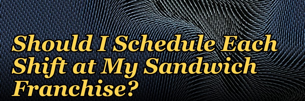 How Many Employees Should I Schedule Each Shift at My Sandwich Franchise?