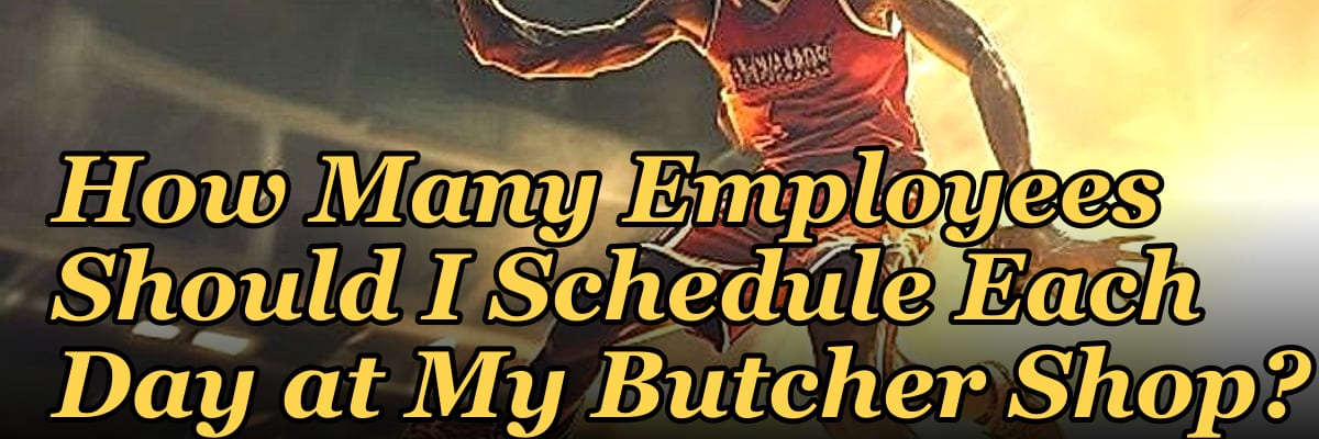 How Many Employees Should I Schedule Each Day at My Butcher Shop?