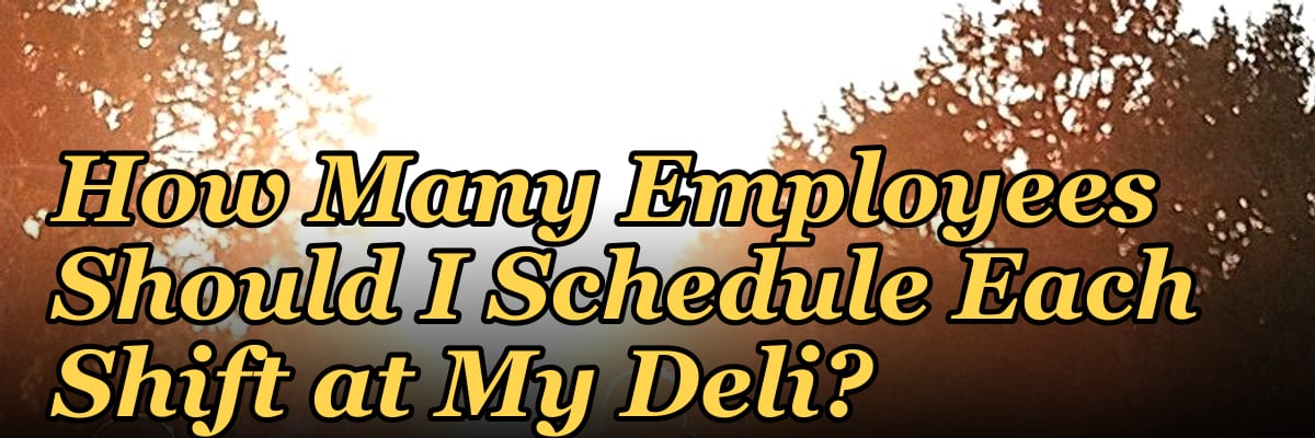 How Many Employees Should I Schedule Each Shift at My Deli?