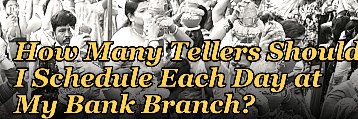How Many Tellers Should I Schedule Each Day at My Bank Branch?