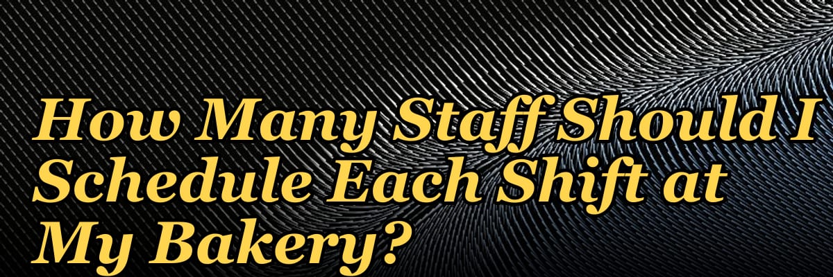 How Many Staff Should I Schedule Each Shift at My Bakery?
