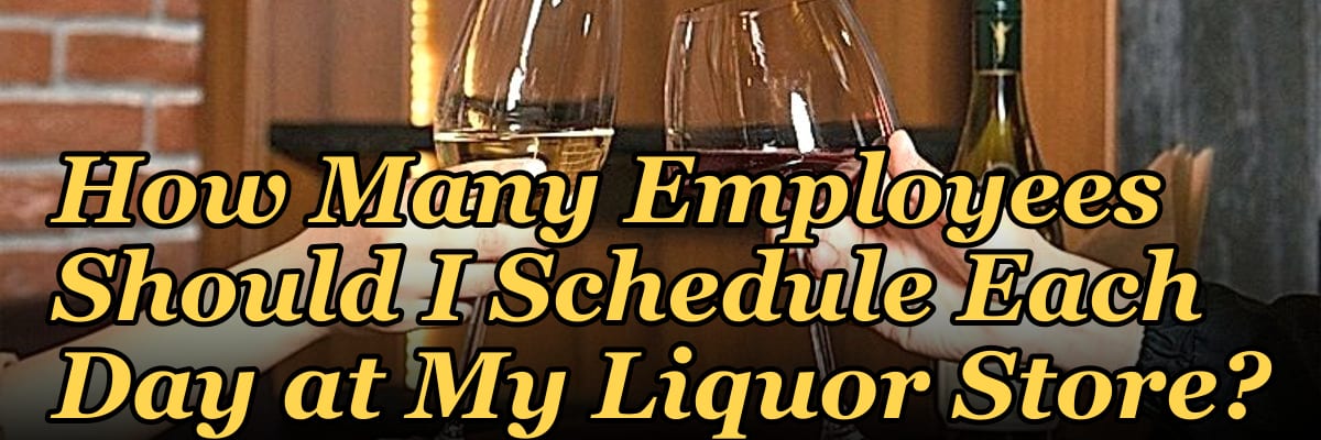 How Many Employees Should I Schedule Each Day at My Liquor Store?