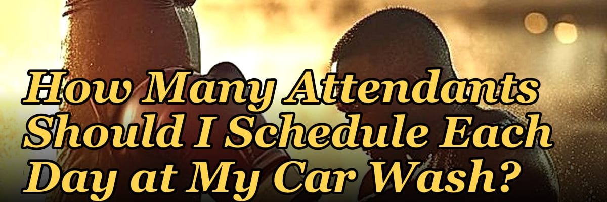 How Many Attendants Should I Schedule Each Day at My Car Wash?