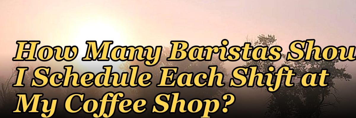 How Many Baristas Should I Schedule Each Shift at My Coffee Shop?