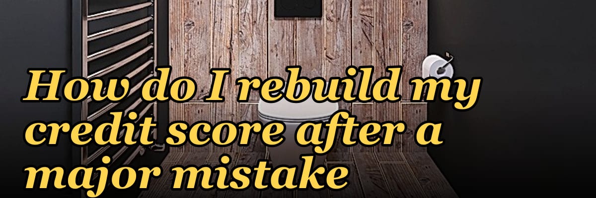 How do I rebuild my credit score after a major mistake