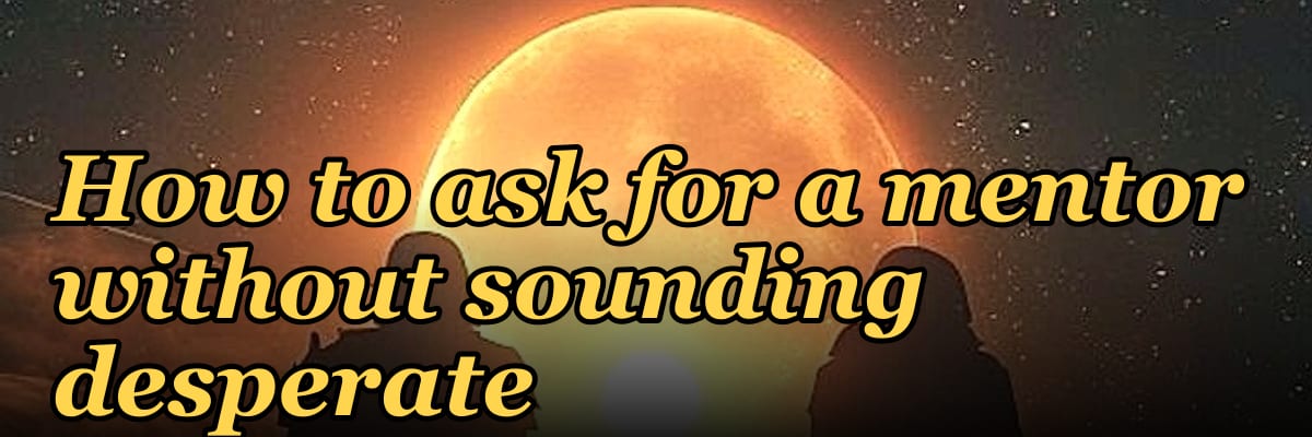 How to ask for a mentor without sounding desperate
