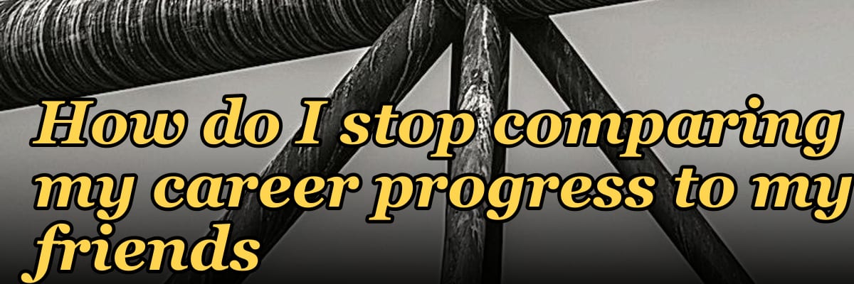 How do I stop comparing my career progress to my friends