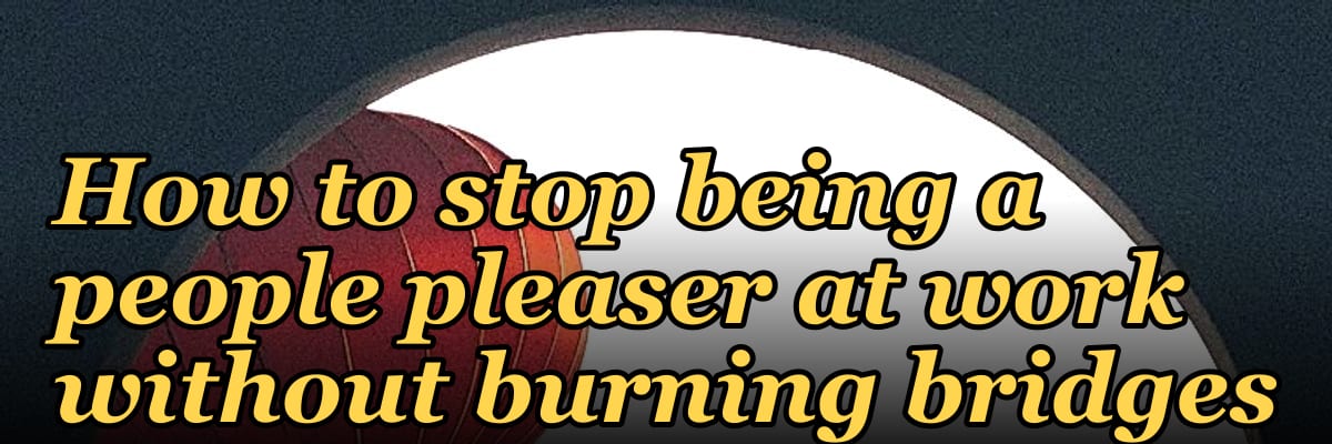 How to stop being a people pleaser at work without burning bridges