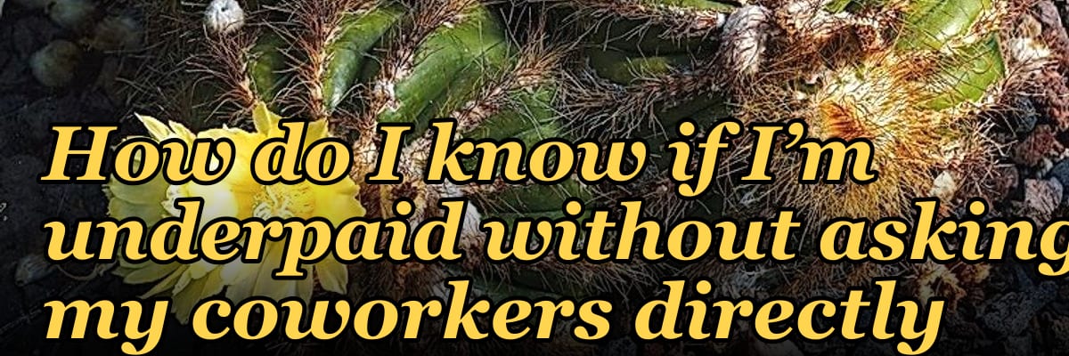 How do I know if I’m underpaid without asking my coworkers directly