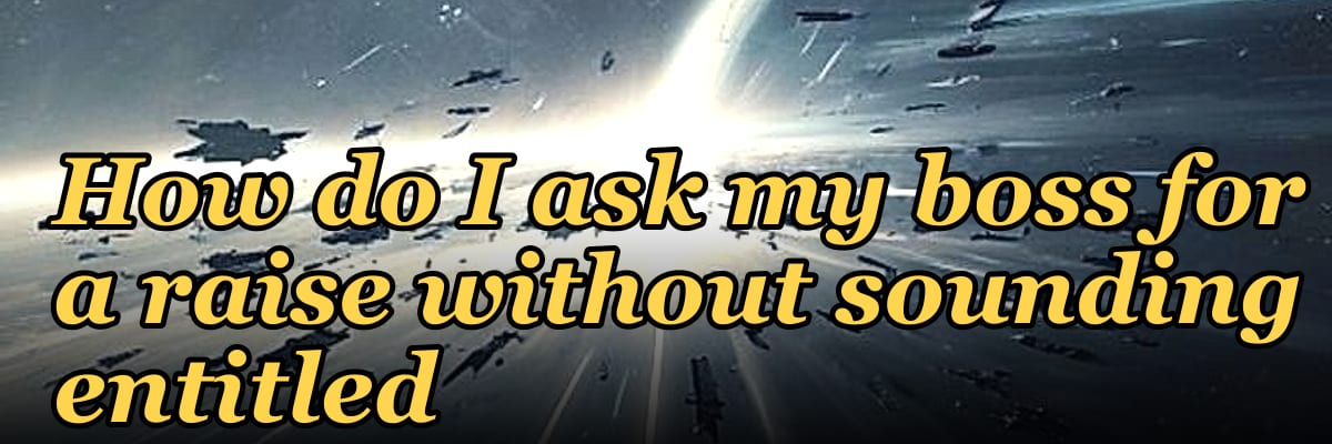 How do I ask my boss for a raise without sounding entitled