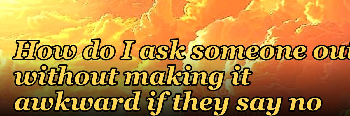 How do I ask someone out without making it awkward if they say no