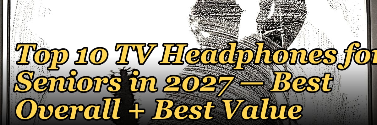 Top 10 TV Headphones for Seniors in 2027 — Best Overall + Best Value