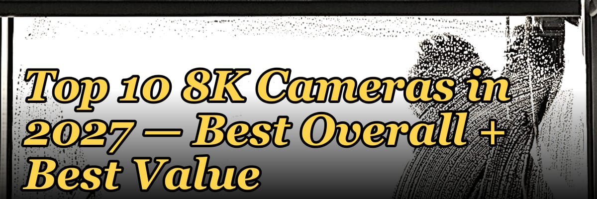 Top 10 8K Cameras — Best Overall + Best Value in 2027