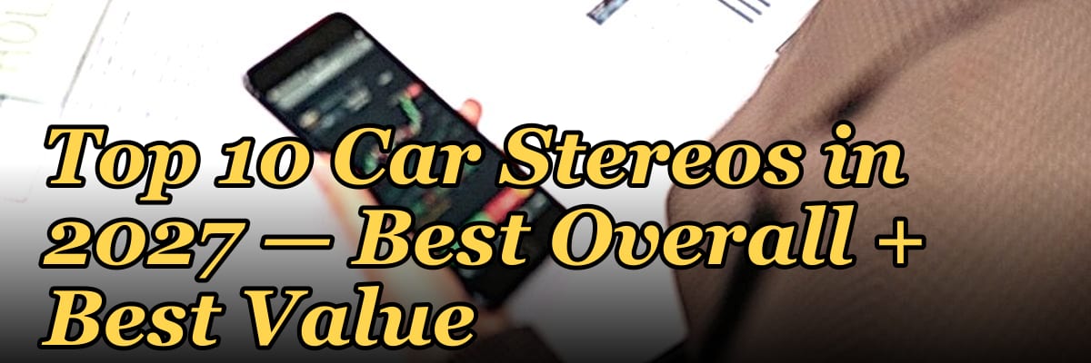 Top 10 Car Stereos — Best Overall + Best Value in 2027