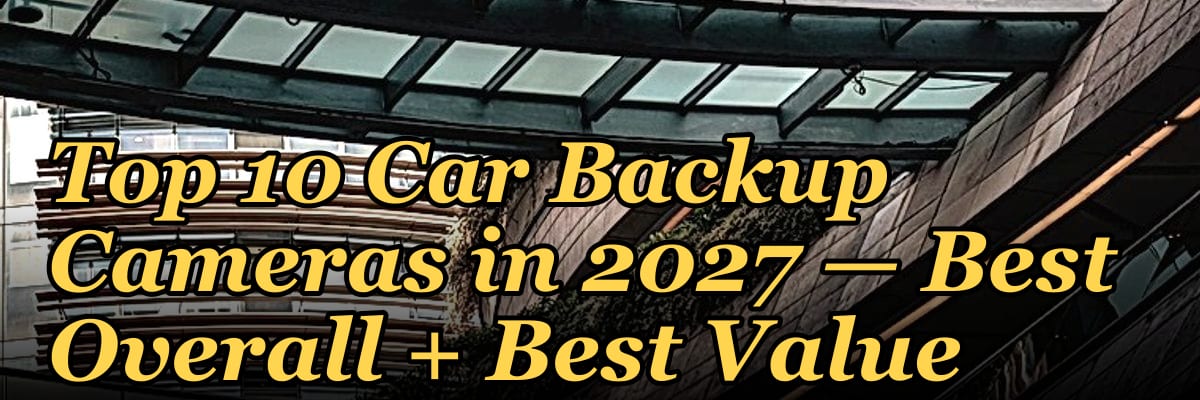 Top 10 Car Backup Cameras — Best Overall + Best Value in 2027