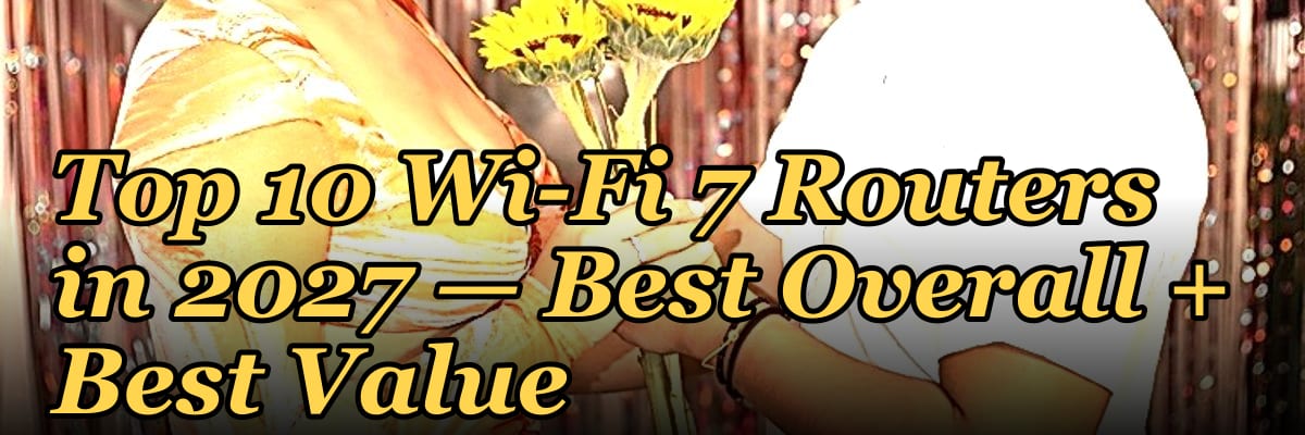 Top 10 Wi-Fi 7 Routers — Best Overall + Best Value in 2027