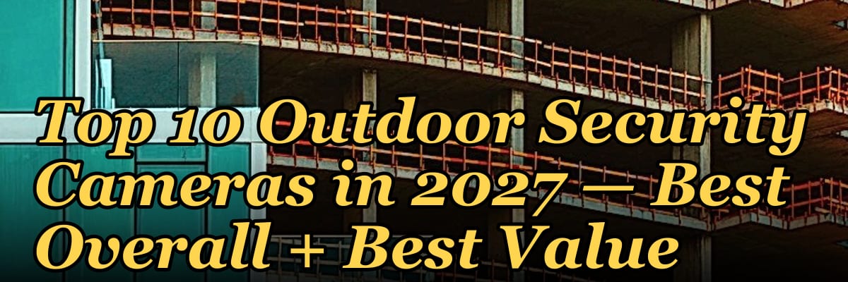 Top 10 Outdoor Security Cameras — Best Overall + Best Value in 2027