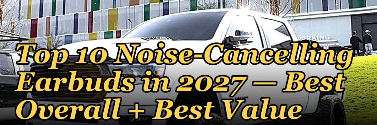 Top 10 Noise-Cancelling Earbuds in 2027 — Best Overall + Best Value