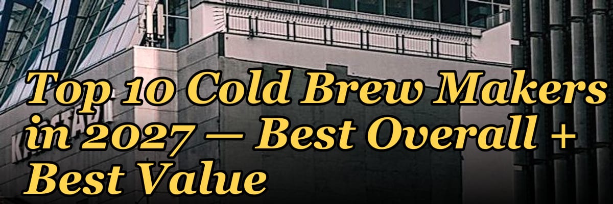 Top 10 Cold Brew Makers in 2027 — Best Overall + Best Value