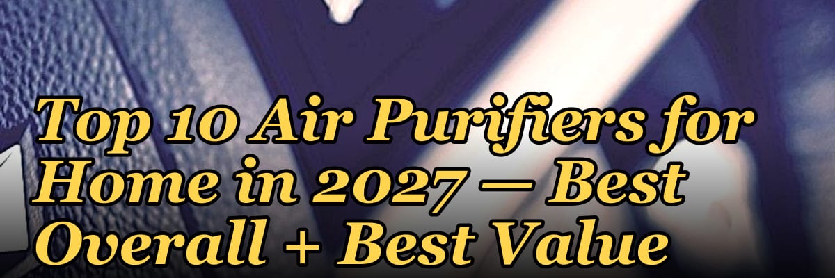 Top 10 Air Purifiers for Home — Best Overall + Best Value in 2027