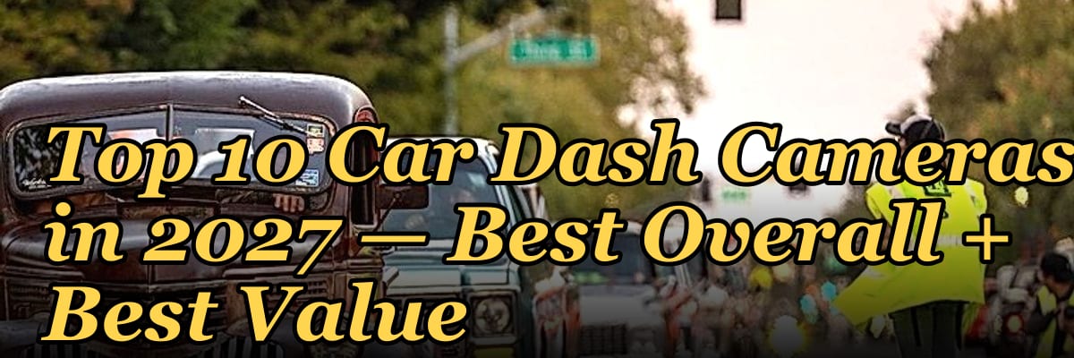 Top 10 Car Dash Cameras — Best Overall + Best Value in 2027